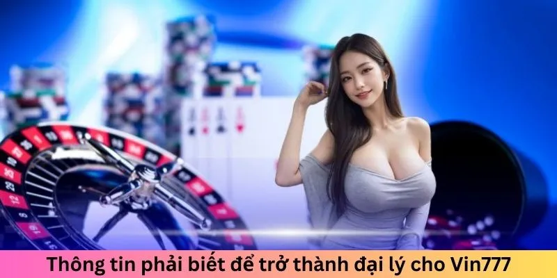 Thông tin phải biết để đăng ký đại lý Vin777